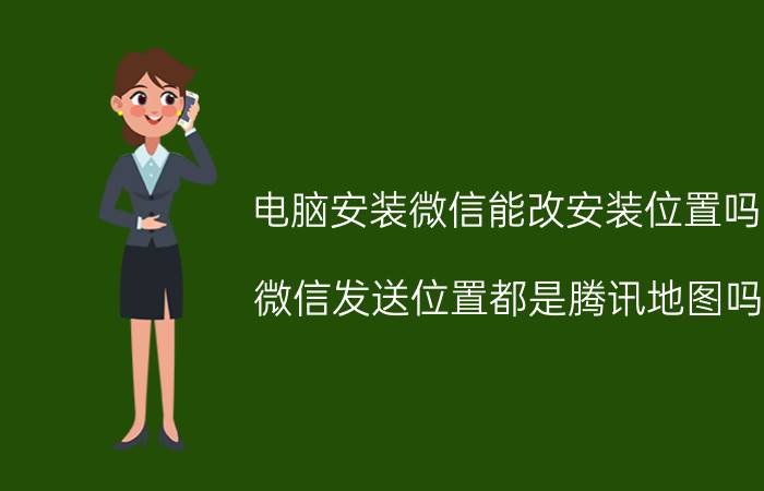 电脑安装微信能改安装位置吗 微信发送位置都是腾讯地图吗？